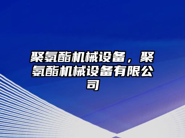 聚氨酯機械設備，聚氨酯機械設備有限公司