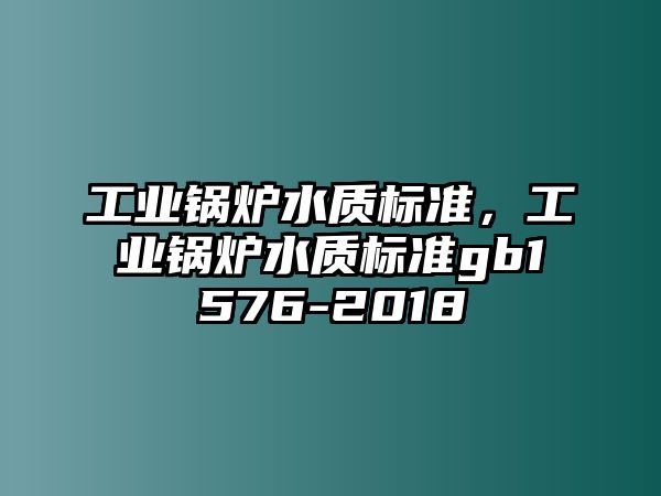 工業鍋爐水質標準，工業鍋爐水質標準gb1576-2018