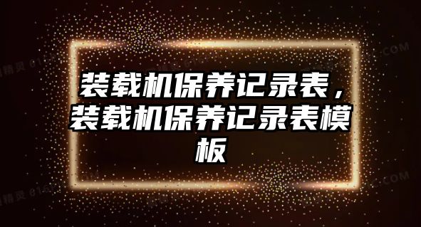 裝載機(jī)保養(yǎng)記錄表，裝載機(jī)保養(yǎng)記錄表模板