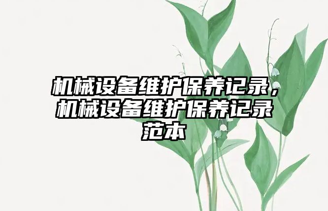 機(jī)械設(shè)備維護(hù)保養(yǎng)記錄，機(jī)械設(shè)備維護(hù)保養(yǎng)記錄范本