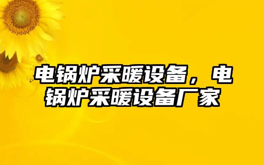 電鍋爐采暖設備，電鍋爐采暖設備廠家