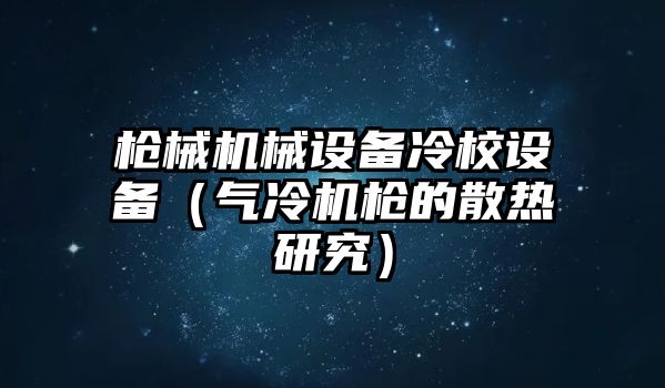 槍械機械設備冷校設備（氣冷機槍的散熱研究）