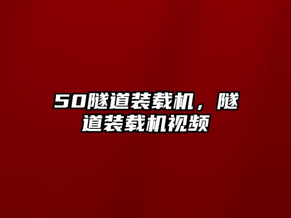 50隧道裝載機，隧道裝載機視頻