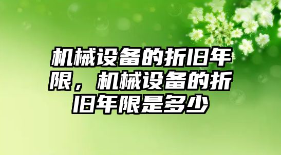 機械設備的折舊年限，機械設備的折舊年限是多少