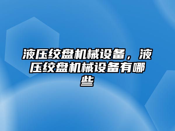 液壓絞盤機(jī)械設(shè)備，液壓絞盤機(jī)械設(shè)備有哪些