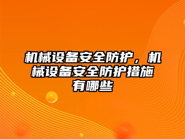 機械設備安全防護，機械設備安全防護措施有哪些