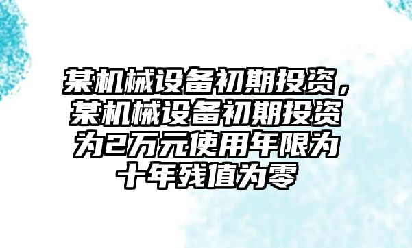 某機械設備初期投資，某機械設備初期投資為2萬元使用年限為十年殘值為零