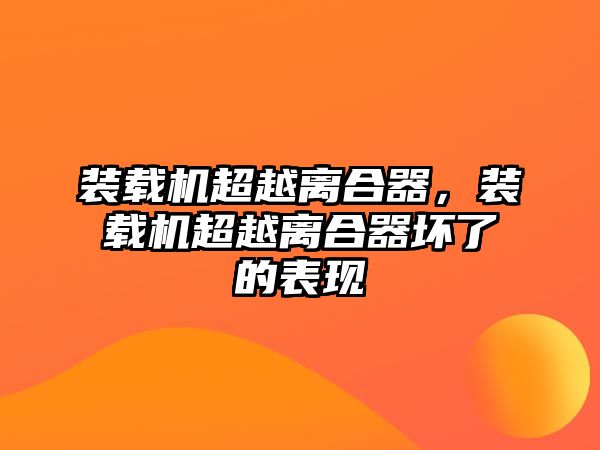 裝載機超越離合器，裝載機超越離合器壞了的表現