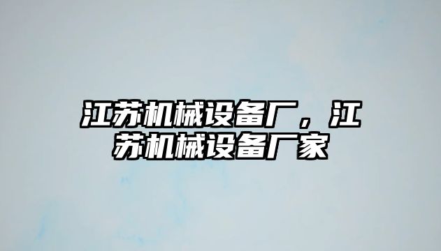 江蘇機械設備廠，江蘇機械設備廠家