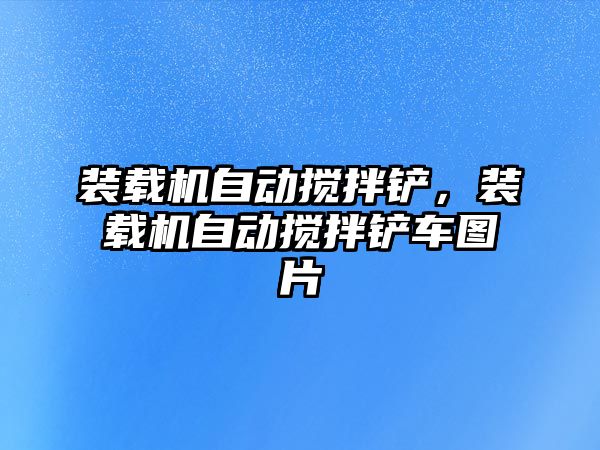 裝載機自動攪拌鏟，裝載機自動攪拌鏟車圖片