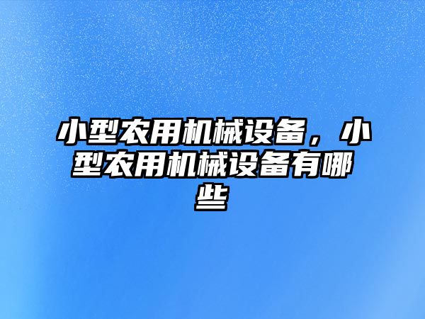 小型農用機械設備，小型農用機械設備有哪些