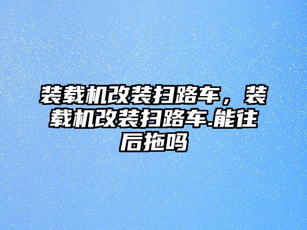 裝載機改裝掃路車，裝載機改裝掃路車.能往后拖嗎