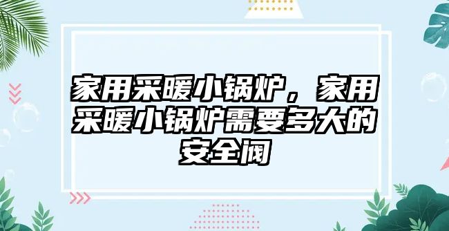 家用采暖小鍋爐，家用采暖小鍋爐需要多大的安全閥