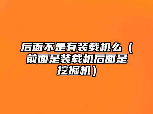 后面不是有裝載機(jī)么（前面是裝載機(jī)后面是挖掘機(jī)）