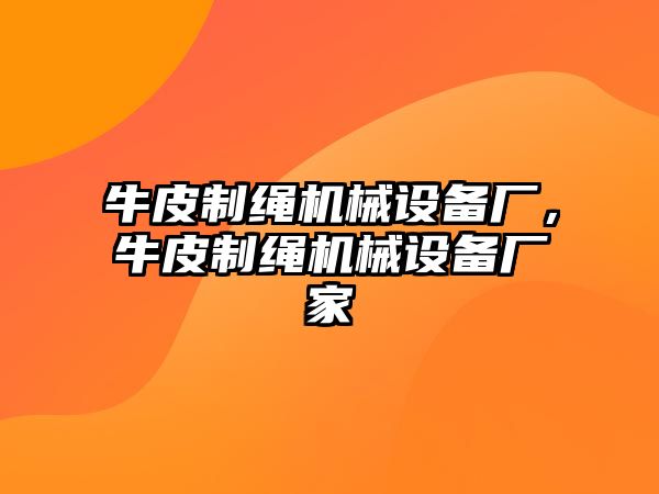 牛皮制繩機械設備廠，牛皮制繩機械設備廠家