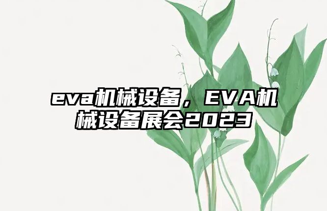 eva機(jī)械設(shè)備，EVA機(jī)械設(shè)備展會(huì)2023