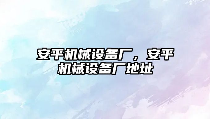 安平機械設備廠，安平機械設備廠地址