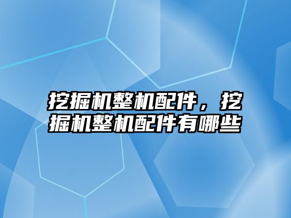 挖掘機整機配件，挖掘機整機配件有哪些