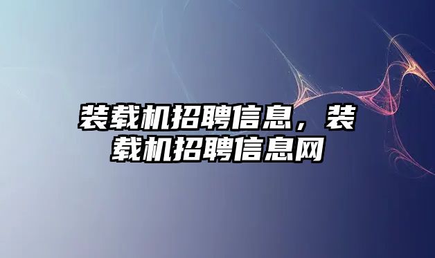 裝載機招聘信息，裝載機招聘信息網