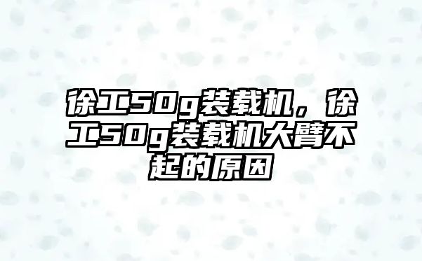 徐工50g裝載機，徐工50g裝載機大臂不起的原因