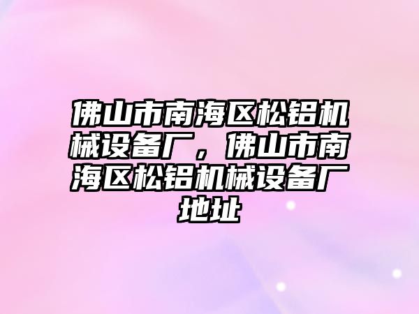 佛山市南海區松鋁機械設備廠，佛山市南海區松鋁機械設備廠地址