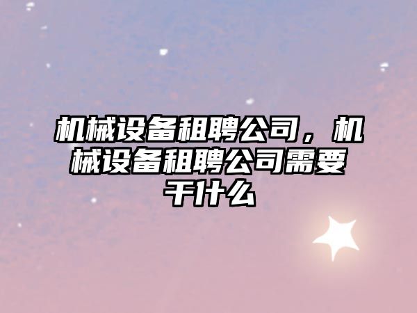 機械設備租聘公司，機械設備租聘公司需要干什么