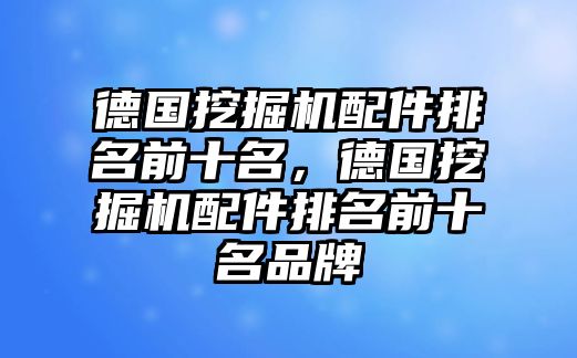 德國挖掘機配件排名前十名，德國挖掘機配件排名前十名品牌