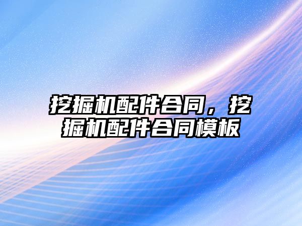 挖掘機配件合同，挖掘機配件合同模板