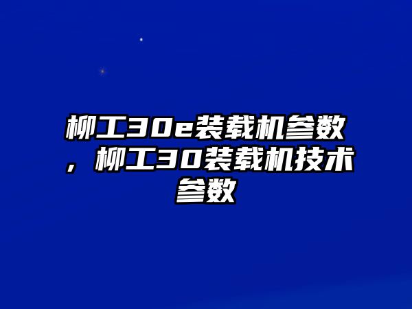 柳工30e裝載機參數(shù)，柳工30裝載機技術(shù)參數(shù)