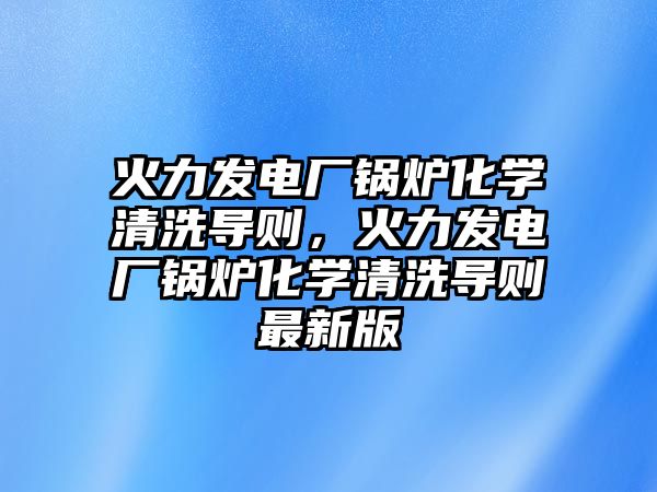 火力發電廠鍋爐化學清洗導則，火力發電廠鍋爐化學清洗導則最新版