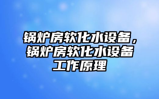 鍋爐房軟化水設備，鍋爐房軟化水設備工作原理