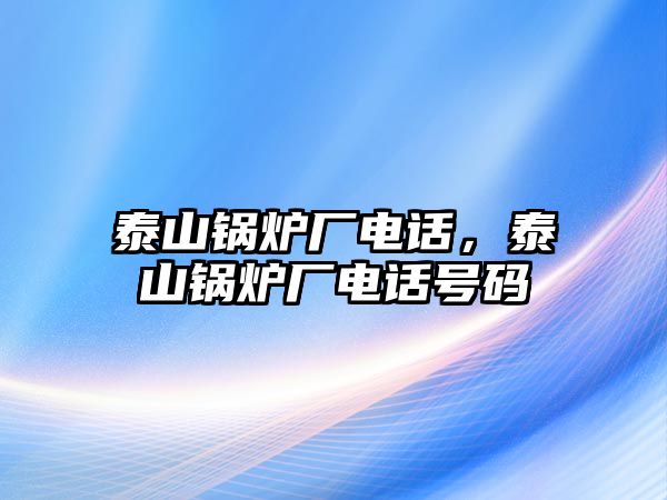 泰山鍋爐廠電話，泰山鍋爐廠電話號碼