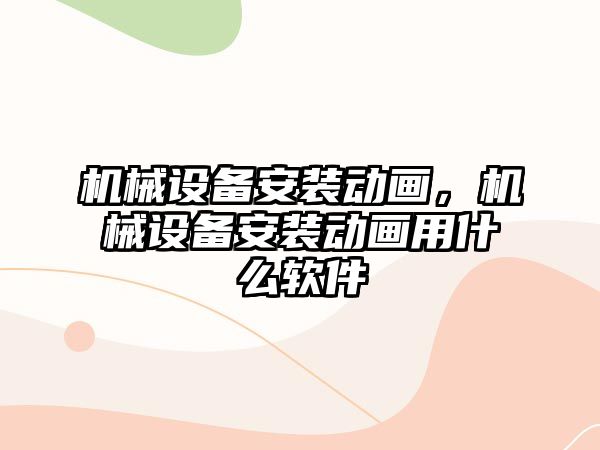 機械設(shè)備安裝動畫，機械設(shè)備安裝動畫用什么軟件