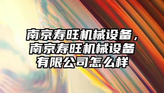 南京壽旺機械設備，南京壽旺機械設備有限公司怎么樣