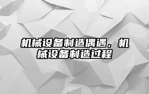 機械設備制造偶遇，機械設備制造過程