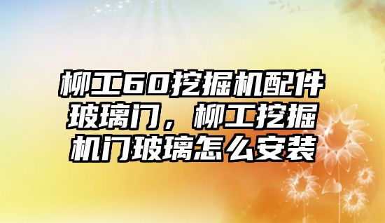 柳工60挖掘機配件玻璃門，柳工挖掘機門玻璃怎么安裝