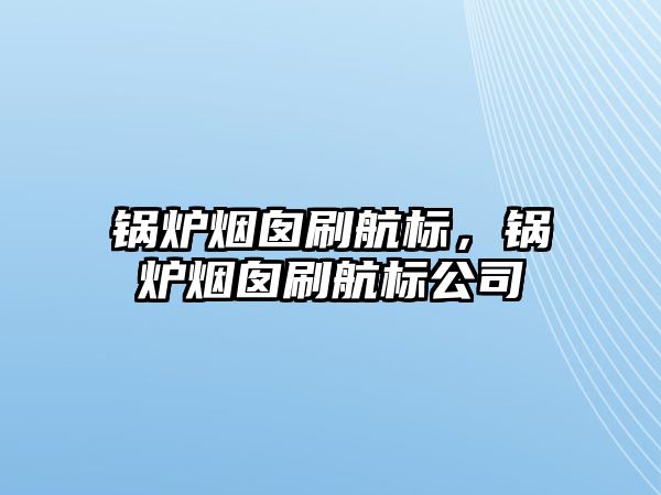 鍋爐煙囪刷航標，鍋爐煙囪刷航標公司