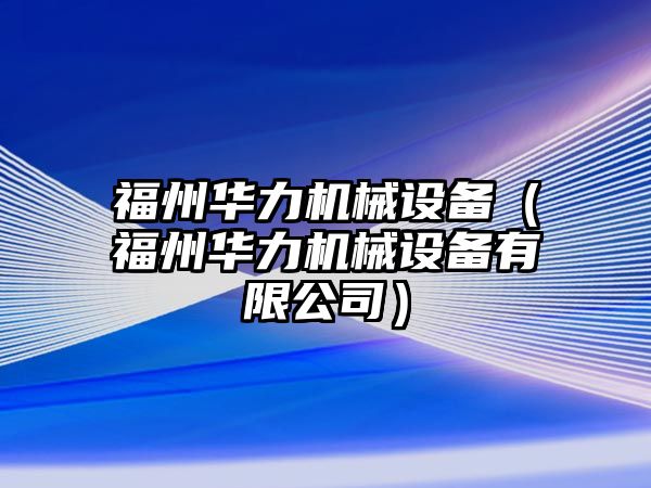 福州華力機(jī)械設(shè)備（福州華力機(jī)械設(shè)備有限公司）