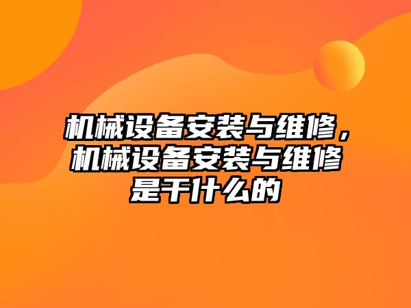 機械設備安裝與維修，機械設備安裝與維修是干什么的