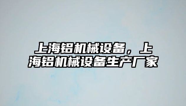 上海鋁機械設備，上海鋁機械設備生產廠家