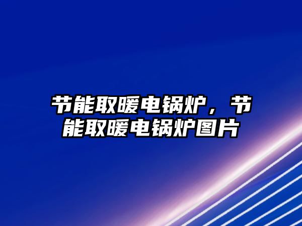 節(jié)能取暖電鍋爐，節(jié)能取暖電鍋爐圖片