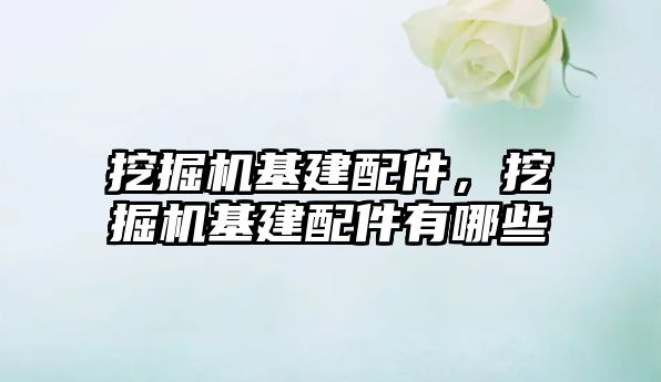 挖掘機基建配件，挖掘機基建配件有哪些