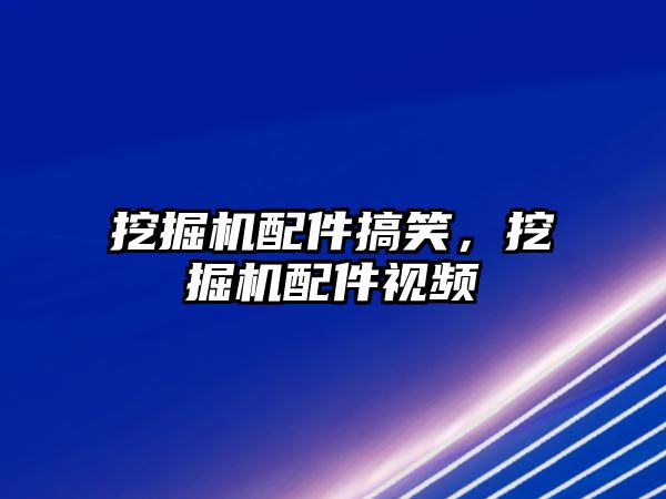 挖掘機配件搞笑，挖掘機配件視頻