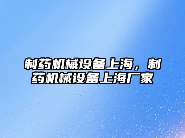 制藥機械設備上海，制藥機械設備上海廠家