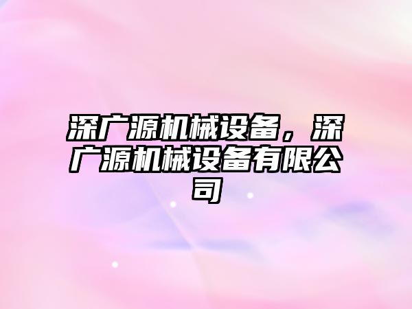 深廣源機械設備，深廣源機械設備有限公司