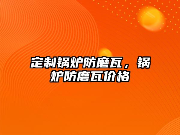 定制鍋爐防磨瓦，鍋爐防磨瓦價格