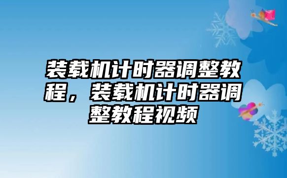 裝載機計時器調整教程，裝載機計時器調整教程視頻