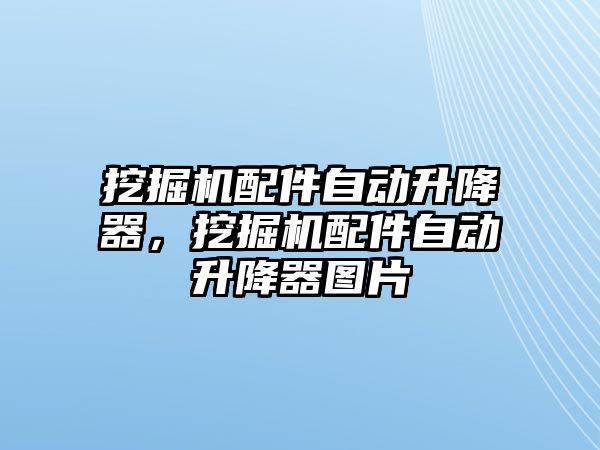 挖掘機配件自動升降器，挖掘機配件自動升降器圖片