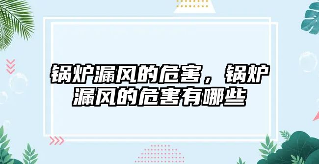 鍋爐漏風的危害，鍋爐漏風的危害有哪些