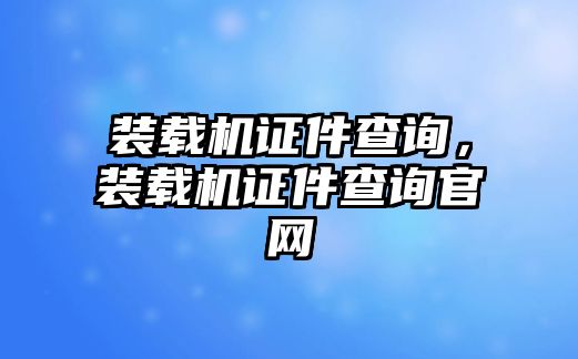 裝載機證件查詢，裝載機證件查詢官網